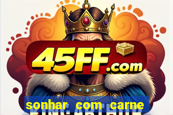 sonhar com carne assada jogo do bicho